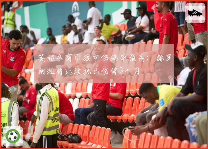 英超冬窗引援中伤病率最高：赫罗纳租将比埃托已伤停3个月
