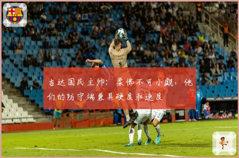 吉达国民主帅：柔佛不可小觑，他们的防守端兼具硬度和速度