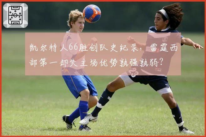 凯尔特人66胜创队史纪录，雷霆西部第一却失主场优势孰强孰弱？