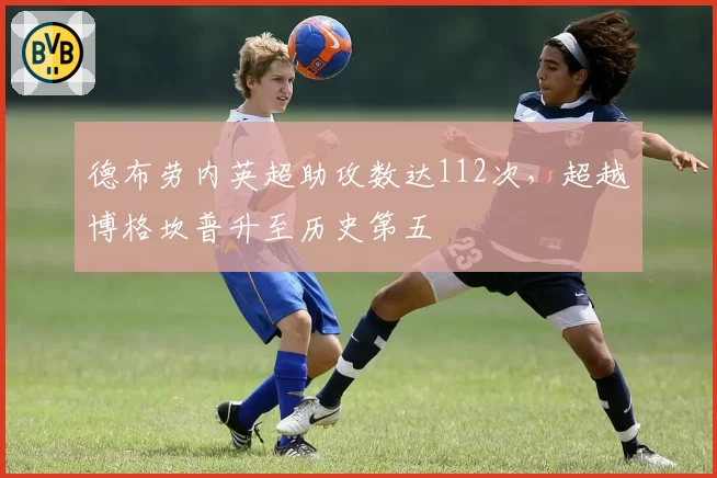 德布劳内英超助攻数达112次,超越博格坎普升至历史第五