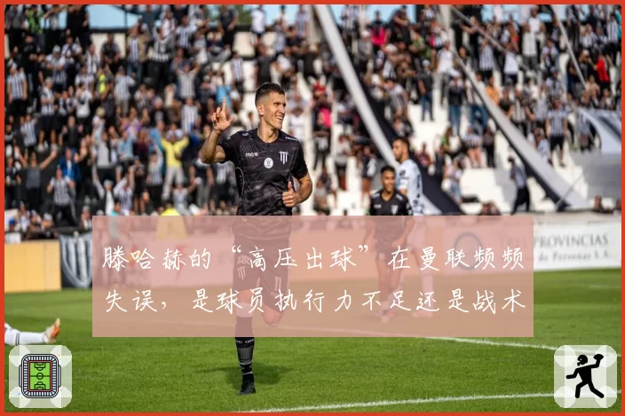滕哈赫的“高压出球”在曼联频频失误，是球员执行力不足还是战术过于冒险？