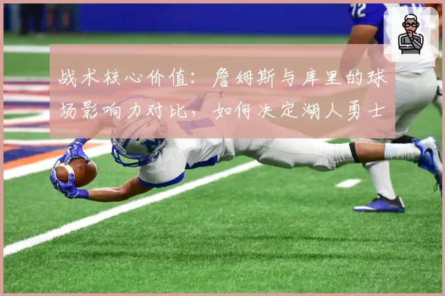 战术核心价值：詹姆斯与库里的球场影响力对比，如何决定湖人勇士的最终排名？