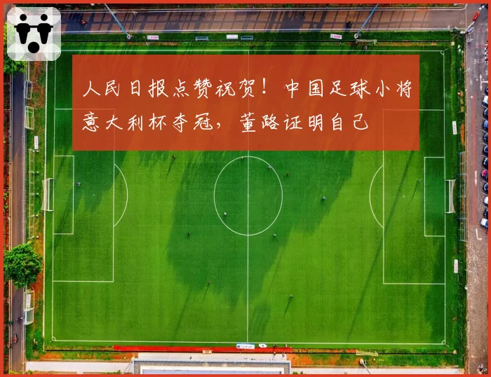 人民日报点赞祝贺!中国足球小将意大利杯夺冠,董路证明自己