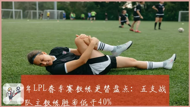 年LPL春季赛教练更替盘点：五支战队主教练胜率低于40%