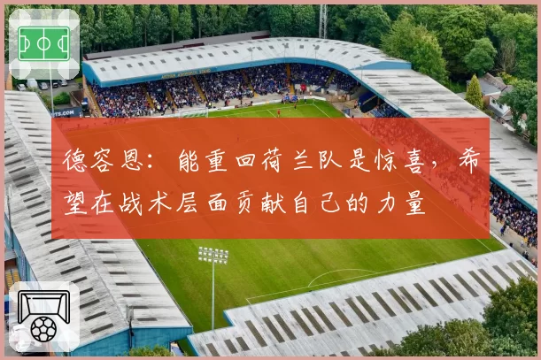 德容恩:能重回荷兰队是惊喜,希望在战术层面贡献自己的力量