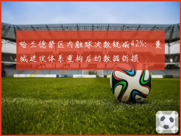 哈兰德禁区内触球次数锐减42%：曼城进攻体系重构后的数据折损