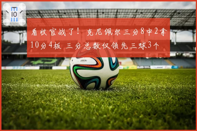 看收官战了！克尼佩尔三分8中2拿10分4板 三分总数仅领先三球3个
