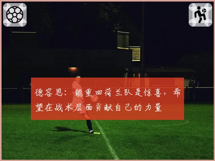 德容恩:能重回荷兰队是惊喜,希望在战术层面贡献自己的力量
