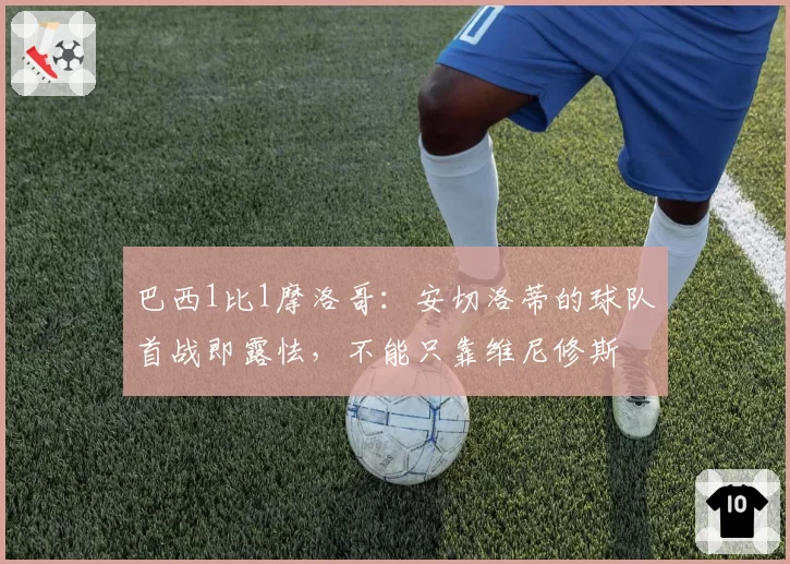 巴西1比1摩洛哥：安切洛蒂的球队首战即露怯，不能只靠维尼修斯